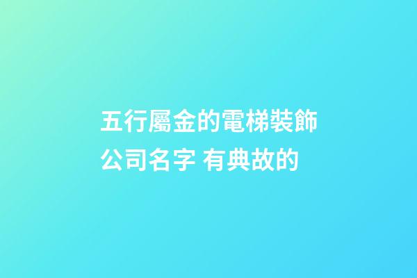 五行屬金的電梯裝飾公司名字 有典故的-第1張-公司起名-玄機派